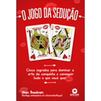 O jogo da sedução: cinco segredos para dominar a arte da conquista e conseguir tudo o que você quer