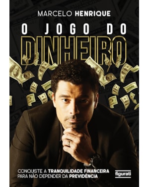 O JOGO DO DINHEIRO: CONQUISTE A TRANQUILIDADE FINANCEIRA PARA NÃO DEPENDER DA PREVIDÊNCIA