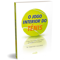 O JOGO INTERIOR DO TÊNIS - O GUIA CLÁSSICO PARA O LADO MENTAL DA EXCELÊNCIA NO DESEMPENHO