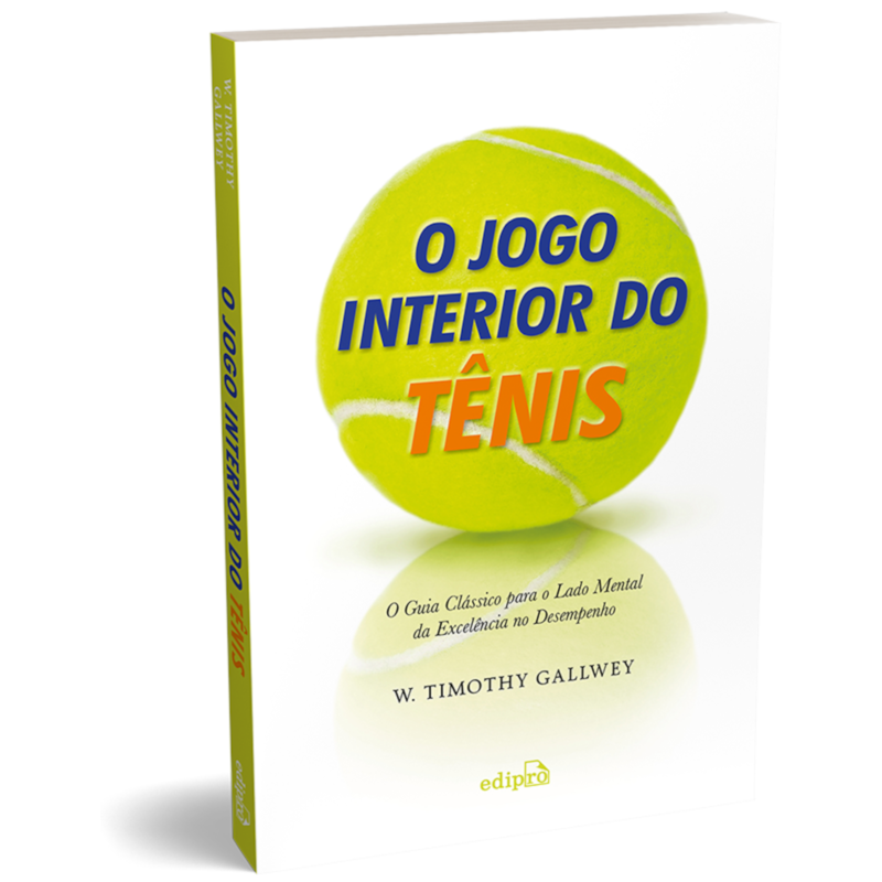 O JOGO INTERIOR DO TÊNIS - O GUIA CLÁSSICO PARA O LADO MENTAL DA EXCELÊNCIA NO DESEMPENHO