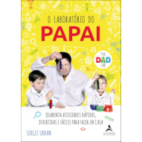 O LABORATÓRIO DO PAPAI: QUARENTA ATIVIDADES RÁPIDAS, DIVERTIDAS E FÁCEIS PARA FAZER EM CASA