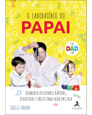 O Laboratório do Papai: Quarenta atividades rápidas, divertidas e fáceis para fazer em casa