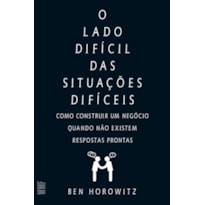 O LADO DIFÍCIL DAS SITUAÇÕES DIFÍCEIS: COMO CONSTRUIR UM NEGÓCIO QUANDO NÃO EXISTEM RESPOSTAS PRONTAS