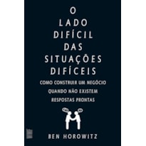 O LADO DIFÍCIL DAS SITUAÇÕES DIFÍCEIS: COMO CONSTUIR UM NEGÓCIO QUANDO NÃO EXISTEM RESPOSTAS PRONTAS