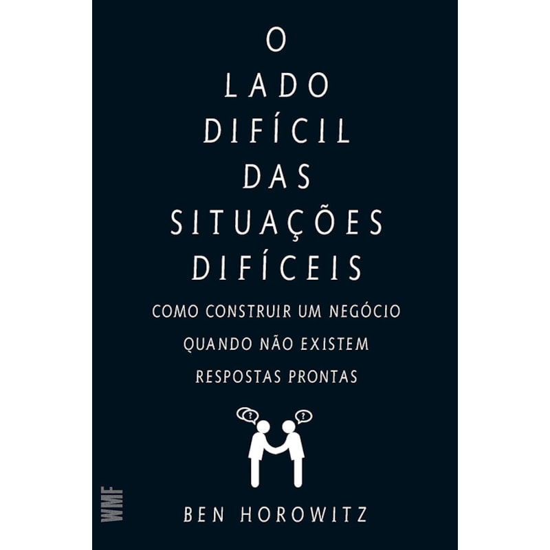 O LADO DIFÍCIL DAS SITUAÇÕES DIFÍCEIS: COMO CONSTUIR UM NEGÓCIO QUANDO NÃO EXISTEM RESPOSTAS PRONTAS