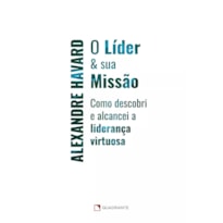O LÍDER & SUA MISSÃO: COMO DESCOBRI E ALCANCEI A LIDERANÇA VIRTUOSA