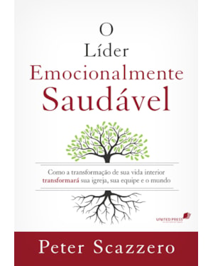 O líder emocionalmente saudável: Como a transformação de sua vida interior transformará sua Igreja, sua equipe e o mundo