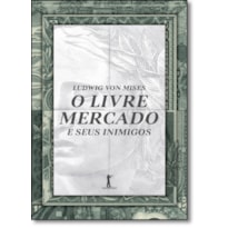 O LIVRE MERCADO E SEUS INIMIGOS