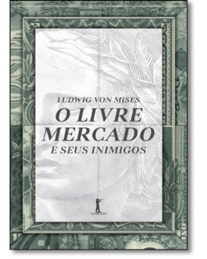 O LIVRE MERCADO E SEUS INIMIGOS