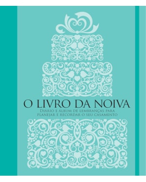O livro da noiva: Diário e álbum de lembranças para planejar e recordar o seu casamento