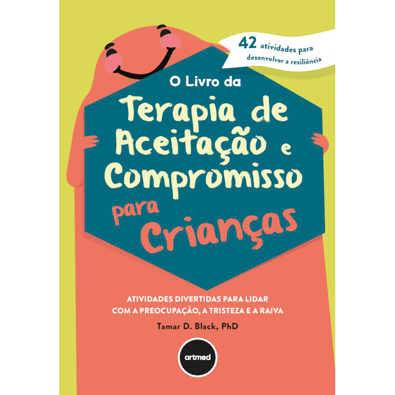 O LIVRO DA TERAPIA DE ACEITAÇÃO E COMPROMISSO PARA CRIANÇAS: ATIVIDADES DIVERTIDAS PARA LIDAR COM A PREOCUPAÇÃO, A TRISTEZA E A RAIVA