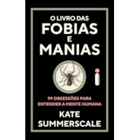 O LIVRO DAS FOBIAS E MANIAS: 99 OBSESSÕES PARA ENTENDER A MENTE HUMANA