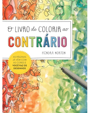 O LIVRO DE COLORIR AO CONTRÁRIO: AS PÁGINAS JÁ VÊM COM AS CORES E VOCÊ FAZ OS DESENHOS
