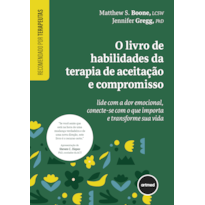 O LIVRO DE HABILIDADES DA TERAPIA DE ACEITAÇÃO E COMPROMISSO: LIDE COM A DOR EMOCIONAL, CONECTE-SE COM O QUE IMPORTA E TRANSFORME SUA VIDA