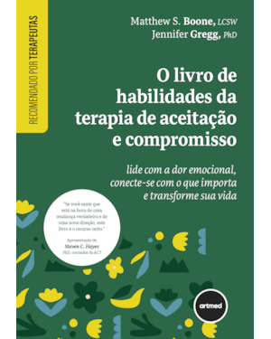 O LIVRO DE HABILIDADES DA TERAPIA DE ACEITAÇÃO E COMPROMISSO: LIDE COM A DOR EMOCIONAL, CONECTE-SE COM O QUE IMPORTA E TRANSFORME SUA VIDA