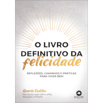 O LIVRO DEFINITIVO DA FELICIDADE: REFLEXÕES, CAMINHOS E PRÁTICAS PARA VIVER BEM