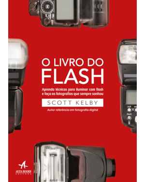 O livro do flash: aprenda técnicas para iluminar com flash e faça as fotografias que sempre sonhou