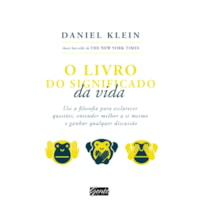 O LIVRO DO SIGNIFICADO DA VIDA - USE A FILOSOFIA PARA ESCLARECER QUESTÕES, ENTENDER MELHOR A SI MESMO E GANHAR QUALQUER DISCUSSÃO