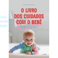 O LIVRO DOS CUIDADOS COM O BEBÊ: TUDO O QUE VOCÊ PRECISA SABER PARA CRIAR FILHOS SAUDÁVEIS E FELIZES