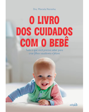 O LIVRO DOS CUIDADOS COM O BEBÊ: TUDO O QUE VOCÊ PRECISA SABER PARA CRIAR FILHOS SAUDÁVEIS E FELIZES