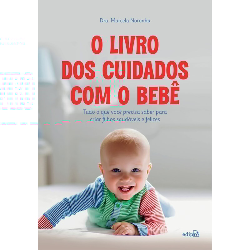 O LIVRO DOS CUIDADOS COM O BEBÊ: TUDO O QUE VOCÊ PRECISA SABER PARA CRIAR FILHOS SAUDÁVEIS E FELIZES