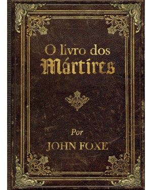 O livro dos mártires por John Foxe: Clássico histórico sobre a perseguição aos cristãos