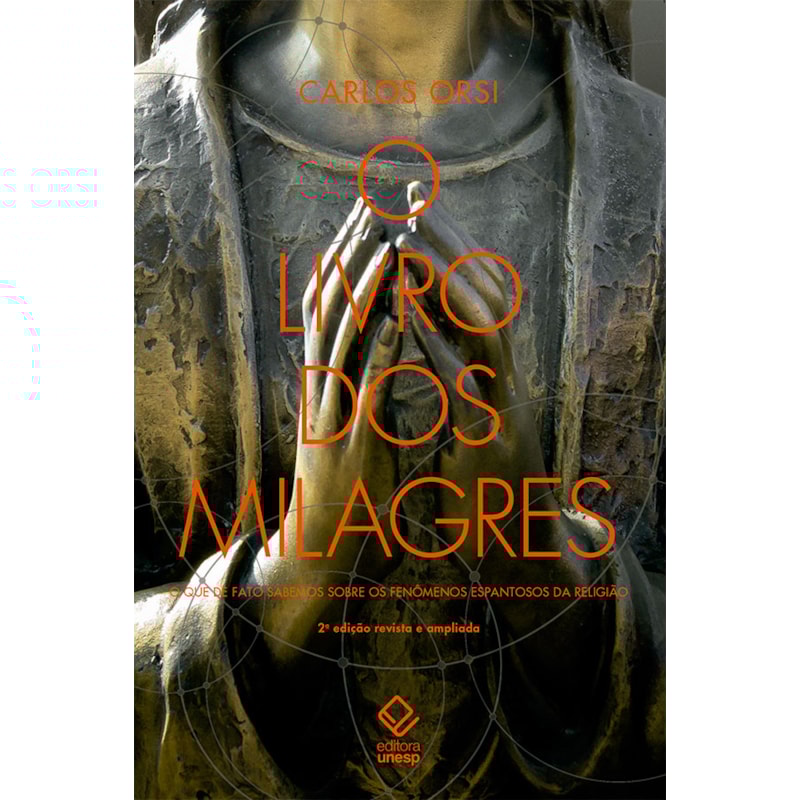 O LIVRO DOS MILAGRES - O QUE DE FATO SABEMOS SOBRE MILAGRES E OUTROS FENÔMENOS ESPANTOSOS DA RELIGIÃO