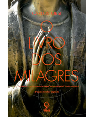 O LIVRO DOS MILAGRES: O QUE DE FATO SABEMOS SOBRE MILAGRES E OUTROS FENÔMENOS ESPANTOSOS DA RELIGIÃO