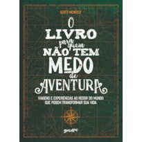 O LIVRO PARA QUEM NÃO TEM MEDO DE AVENTURA: VIAGENS E EXPERIÊNCIAS AO REDOR DO MUNDO QUE PODEM TRANSFORMAR SUA VIDA