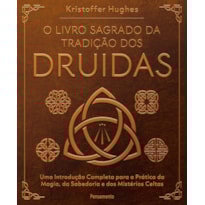 O livro sagrado da tradição dos Druidas: Uma introdução completa para a prática da magia, da sabedoria e dos mistérios celtas