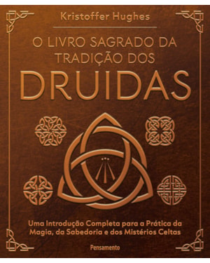 O livro sagrado da tradição dos Druidas: Uma introdução completa para a prática da magia, da sabedoria e dos mistérios celtas