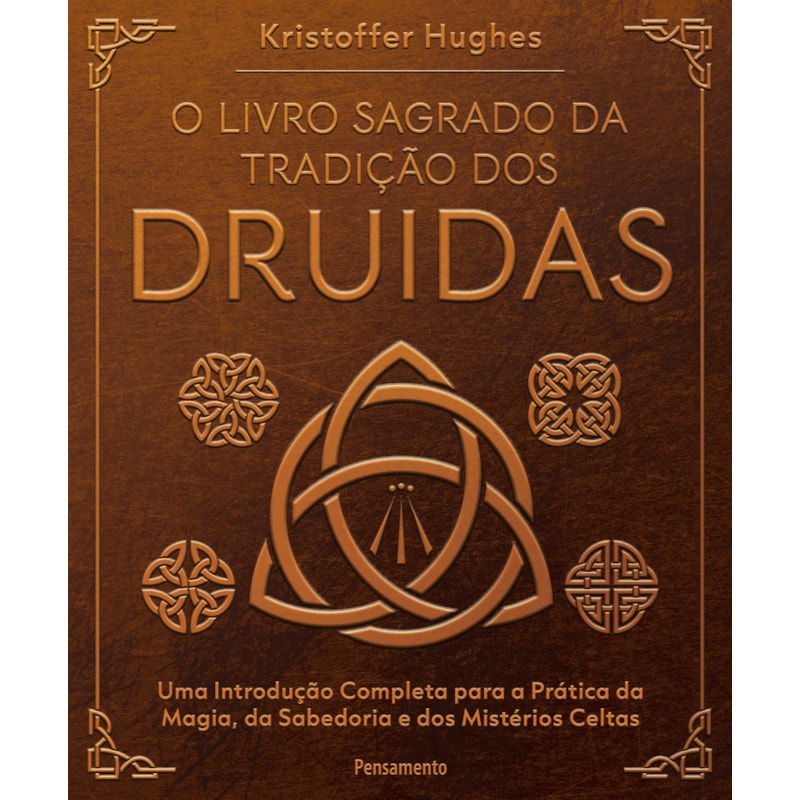 O livro sagrado da tradição dos Druidas: Uma introdução completa para a prática da magia, da sabedoria e dos mistérios celtas