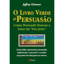 O LIVRO VERDE DA PERSUASÃO: COMO PERSUADIR PESSOAS A FAZER DO ''SEU JEITO''