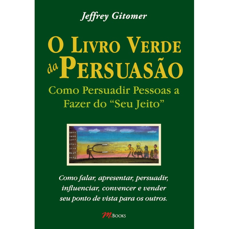 O livro verde da persuasão: como persuadir pessoas a fazer do ''seu jeito''