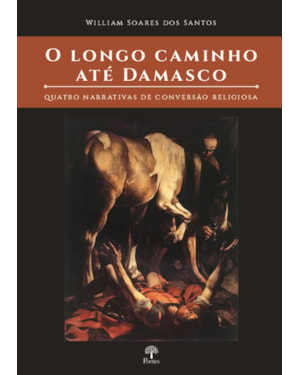 O LONGO CAMINHO ATE DAMASCO - QUATRO NARRATIVAS DE CONVERSÃO RELIGIOSA