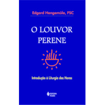 O LOUVOR PERENE - INTRODUÇÃO À LITURGIA DAS HORAS