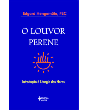 O LOUVOR PERENE - INTRODUÇÃO À LITURGIA DAS HORAS