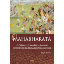 O Mahabharata: o clássico poema épico indiano recontado em prosa por William Buck