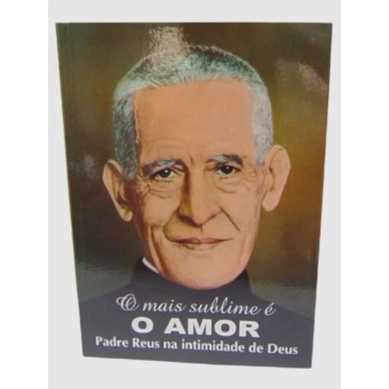 O MAIS SUBLIME É O AMOR - PADRE REUS NA INTIMIDADE DE DEUS - PADRE REUS