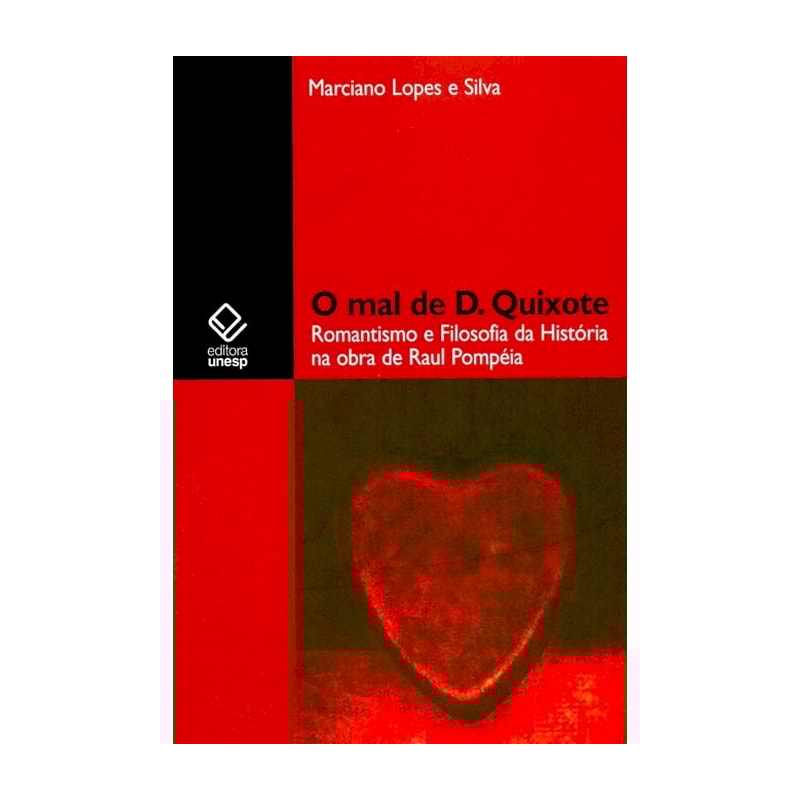 O MAL DE D. QUIXOTE - ROMANTISMO E FILOSOFIA DA HISTÓRIA NA OBRA DE RAUL POMPÉIA