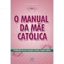 O MANUAL DA MÃE CATÓLICA O MANUAL DA MÃE CATÓLICA