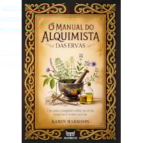 O manual do alquimista das ervas: um guia completo sobre as ervas mágicas e como usá-las