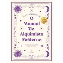 O MANUAL DO ALQUIMISTA MODERNO: APRENDA A CRIAR A SUA REALIDADE USANDO O PODER DA MENTE