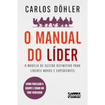 O MANUAL DO LÍDER - O MODELO DE GESTÃO DEFINITIVO PARA LÍDERES NOVOS E EXPERIENTES