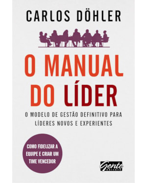 O MANUAL DO LÍDER - O MODELO DE GESTÃO DEFINITIVO PARA LÍDERES NOVOS E EXPERIENTES