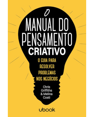 O MANUAL DO PENSAMENTO CRIATIVO: O GUIA PARA RESOLVER PROBLEMAS NOS NEGÓCIOS