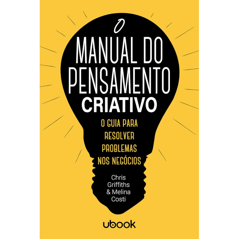 O MANUAL DO PENSAMENTO CRIATIVO: O GUIA PARA RESOLVER PROBLEMAS NOS NEGÓCIOS