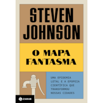 O MAPA FANTASMA (NOVA EDIÇÃO): UMA EPIDEMIA LETAL E A EPOPEIA CIENTÍFICA QUE TRANSFORMOU NOSSAS CIDADES