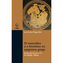 O MASCULINO E O FEMININO NO EPIGRAMA GREGO - ESTUDO DOS LIVROS 5 E 12 DA ANTOLOGIA PALATINA