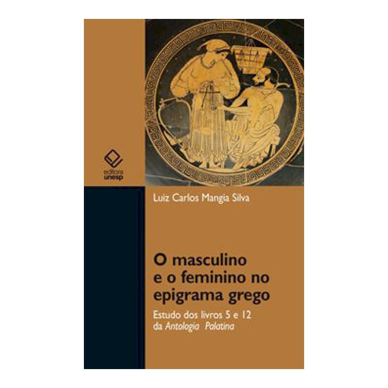 O MASCULINO E O FEMININO NO EPIGRAMA GREGO - ESTUDO DOS LIVROS 5 E 12 DA ANTOLOGIA PALATINA